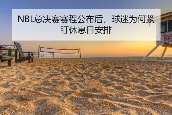 NBL总决赛赛程公布后，球迷为何紧盯休息日安排（c7）